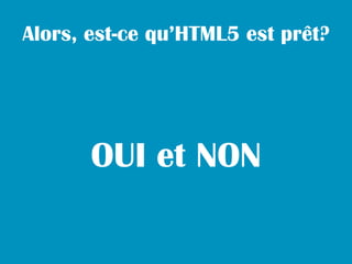 Alors, est-ce qu’HTML5 est prêt?




       OUI et NON
 