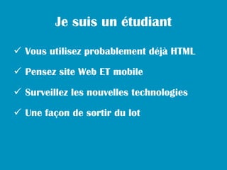 Je suis un étudiant

 Vous utilisez probablement déjà HTML

 Pensez site Web ET mobile

 Surveillez les nouvelles technologies

 Une façon de sortir du lot
 
