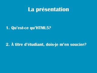 La présentation


1. Qu’est-ce qu’HTML5?


2. À titre d’étudiant, dois-je m’en soucier?
 