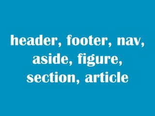 header, footer, nav,
   aside, figure,
  section, article
 