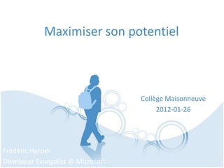 Maximiser son potentiel



                                   Collège Maisonneuve
                                        2012-01-26




Frédéric Harper
Developer Evangelist @ Microsoft
 