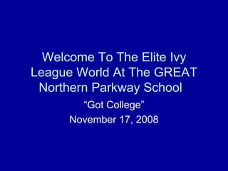 Welcome To The Elite Ivy League World At The GREAT Northern Parkway School  “Got College” November 17, 2008 