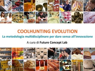 COOLHUNTING EVOLUTION
La metodologia multidisciplinare per dare senso all’innovazione
A cura di Future Concept Lab
 
