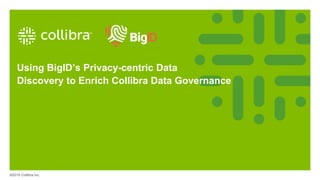©2018 Collibra Inc.©2019 Collibra Inc.
Using BigID’s Privacy-centric Data
Discovery to Enrich Collibra Data Governance
 