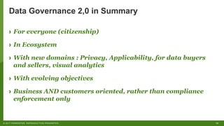 16©"2017"FORRESTER."REPRODUCTION"PROHIBITED.
Data&Governance 2,0&in&Summary
› For everyone (citizenship)
› In Ecosystem
› With new domains : Privacy, Applicability, for data buyers
and sellers, visual analytics
› With evolving objectives
› Business AND customers oriented, rather than compliance
enforcement only
 
