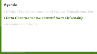 9©"2017"FORRESTER."REPRODUCTION"PROHIBITED.
Agenda
› Digital Transformation and Values Transformation
› Data Governance 2.0 toward Data Citizenship
› Recommendations
 