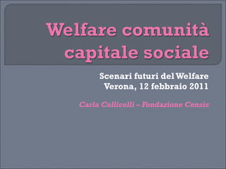 Scenari futuri del Welfare Verona, 12 febbraio 2011 Carla Collicelli – Fondazione Censis 