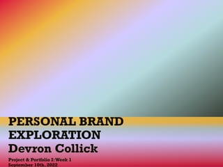 PERSONAL BRAND
EXPLORATION
Devron Collick
Project & Portfolio I:Week 1
September 10th, 2022
 