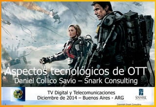 Aspectos tecnológicos de OTT 
Daniel Collico Savio – Snark Consulting 
TV Digital y Telecomunicaciones 
Diciembre de 2014 – Buenos Aires - ARG 
1 Copyright Snark Consulting 
 