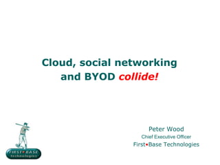 Cloud, social networking
   and BYOD collide!




                     Peter Wood
                  Chief Executive Officer
                First•Base Technologies
 