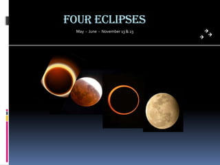 Four Eclipses
  May - June - November 13 & 23
 