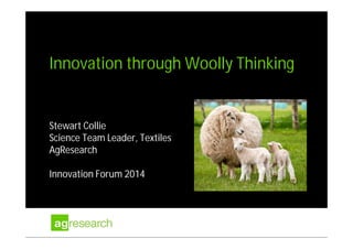 Innovation through Woolly Thinking
Stewart Collie
Science Team Leader, Textiles
AgResearch
Innovation Forum 2014
 