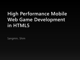 High Performance Mobile
Web Game Development
in HTML5

Sangmin, Shim
 