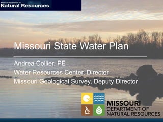 Missouri State Water Plan
Andrea Collier, PE
Water Resources Center, Director
Missouri Geological Survey, Deputy Director
 
