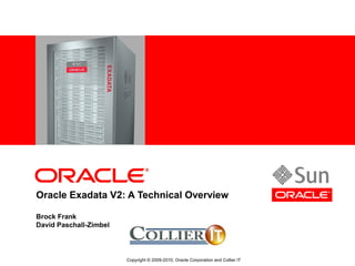 <Insert Picture Here>
Oracle Exadata V2: A Technical Overview
Brock Frank
David Paschall-Zimbel
Copyright © 2009-2010, Oracle Corporation and Collier IT
 