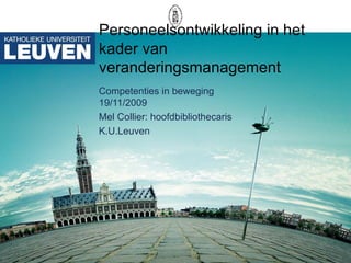 Personeelsontwikkeling in het kader van veranderingsmanagement Competenties in beweging 19/11/2009 Mel Collier: hoofdbibliothecaris K.U.Leuven 