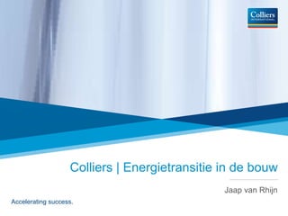 Colliers | Energietransitie in de bouw Jaap van Rhijn Accelerating success. 