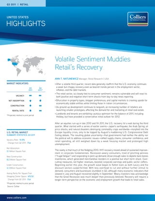 Q3 2011 | RETAIL




UNITED STATES

HIGHLIGHTS



                                               Volatile Sentiment Muddies
                                               Retail’s Recovery
                                               ANN T. NATUNEWICZ Manager, Retail Research | USA
MARKET INDICATORS                              •   After a volatile third quarter, recent data generally reaffirm that the U.S. economy continues
                              Q3        Q4         a weak but choppy recovery even as bearish trends persist in the employment sector,
                             2011      2011*       inflation, and the debt markets.
                                               •   The retail sector, so closely tied to consumer sentiment, remains vulnerable and will react to
            VACANCY
                                                   both positive and negative short-term shocks from day-to-day news reporting.
  NET ABSORPTION                               •   Bifurcation in property types, shopper preferences, and capital markets is creating upside for
                                                   economically stable entities while limiting those in riskier circumstances.
     CONSTRUCTION
                                               •   As ground-up development continues to languish, an increasing number of retailers are
       RENTAL RATE                                 launching smaller prototypes, affecting the demand for and marketing of retail real estate.
                                               •   Landlords and tenants are exhibiting cautious optimism for the balance of 2011, including
*Projected, relative to prior period
                                                   Holiday, but have provided a conservative initial outlook for 2012.

                                               After an equities run-up in late 2010 and 1H 2011, the U.S. recovery hit a wall during the third
                                               quarter. What started with a series of earlier events—Japan’s earthquake, the Arab Spring, oil
                                               price shocks, and natural disasters destroying commodity crops worldwide—morphed into the
U.S. RETAIL MARKET                             Europe liquidity crisis, only to be topped by August’s maddening U.S. Congressional Debt
SUMMARY STATISTICS, Q3 2011                    Ceiling debate. The resulting global uncertainty—that governments had neither the ability nor
                                               the political will to address economic issues—rattled supply chains, consumer confidence, and
Vacancy Rate: 10.8%
                                               retail spending, all still weighed down by a weak housing market and prolonged high
 Change from Q2 2011: Flat
                                               unemployment.
Net Absorption:
5.1 Million Square Feet
                                               The reality is that much of the fledgling 2010–1H11 recovery moved ahead of sustained improve-
                                               ment in corporate fundamentals. Recession-weary consumers, tired of pinching pennies
New Construction:                              (“frugal fatigue”) and responding to pent-up demand, drove enough sales to deplete bare-bones
8.2 Million Square Feet                        inventories, which generated merchandise reorders in a positive but short-term shock. Cost-
                                               cutting measures, not higher revenues, boosted corporate earnings and public sector coffers.
Under Construction:                            Beginning earlier this year, the growth wave began to flatten even as both luxury and the
4.3 Million Square Feet                        discount sectors outperformed. With less overhead to cut and without further stimuli to
                                               demand, consumers and businesses stumbled in Q3, although many economic indicators that
Asking Rents Per Square Foot                   slowed in July and August recovered slightly in September. Weary investors now acknowledge
Shopping Center Space: $15.52                  that the Great Recession was much deeper than previously believed. Recovery will require a
 Change from Q2 2011: Flat                     longer-term perspective on the economic and employment growth that leads to retail sales.
*Projected, relative to prior period
Source: CoStar




www.colliers.com
 