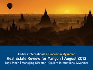 1
Colliers International a Pioneer in Myanmar
Real Estate Review for Yangon | August 2013
Tony Picon | Managing Director | Colliers International Myanmar
 