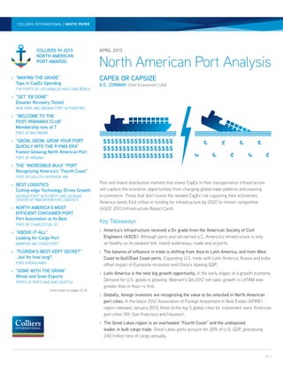 NORTH AMERICAN PORT ANALYSIS | PAPER PAPER | APRIL 2013
  COLLIERS INTERNATIONAL | WHITE WHITE




             COLLIERS 1H 2013                     APRIL 2013


                                                  North American Port Analysis
             NORTH AMERICAN
             PORT AWARDS:


›	 “MAKING THE GRADE”                             CAPEX OR CAPSIZE
   Tops in CapEx Spending                         K.C. CONWAY Chief Economist | USA
  THE PORTS OF LOS ANGELES AND LONG BEACH

›	 “GET ‘ER DONE”
   Disaster Recovery Tested
  NEW YORK AND VIRGINIA PORT AUTHORITIES

›	 “WELCOME TO THE
   POST-PANAMAX CLUB”
   Membership now at 7
  PORT OF BALTIMORE

›	 “GROW, GROW, GROW YOUR PORT                     $$$$$$$$$$$$$$$$$$
   QUICKLY INTO THE P-PMX ERA”
   Fastest Growing North American Port
                                                   $$$$$$$$$$$$$$$$$$
  PORT OF VIRGINIA                                 $$$$$$$$$$$$$$$$$$
›	 THE “INCREDIBLE BULK” PORT
   Recognizing America’s “Fourth Coast”
  PORT OF DULUTH-SUPERIOR, MN

›	 BEST LOGISTICS                                 Port and inland distribution markets that invest CapEx in their transportation infrastructure
   Cutting-edge Technology Drives Growth          will capture the economic opportunities from changing global trade patterns and evolving
  GEORGIA PORT AUTHORITY AND GEORGIA              e-commerce. Those that don’t invest the needed CapEx risk capsizing their economies.
  CENTER OF INNOVATION FOR LOGISTICS
                                                  America needs $3.6 trillion in funding for infrastructure by 2020 to remain competitive
›	 NORTH AMERICA’S MOST                           (ASCE 2013 Infrastructure Report Card).
   EFFICIENT CONTAINER PORT
   Port Automation at Its Best
  PORT OF CHARLESTON, SC
                                                  Key Takeaways
›	 “ABOVE-IT-ALL”                                 ›	 America’s infrastructure received a D+ grade from the American Society of Civil
   Leading Air Cargo Port                            Engineers (ASCE). Although ports and rail earned a C, America’s infrastructure is only
  MEMPHIS AIR CARGO PORT                             as healthy as its weakest link: inland waterways, roads and airports.
›	 “FLORIDA’S BEST-KEPT SECRET”                   ›	 The balance of influence in trade is shifting from Asia to Latin America, and from West
   …but for how long?                                Coast to Gulf/East Coast ports. Expanding U.S. trade with Latin America, Russia and India
  PORT EVERGLADES
                                                     offset impact of Eurozone recession and China’s slowing GDP.
›	 “GONE WITH THE GRAIN”
                                                  ›	 Latin America is the next big growth opportunity, in the early stages of a growth economy.
   Wheat and Grain Exports
  PORTS OF PORTLAND AND SEATTLE
                                                     Demand for U.S. goods is growing: Walmart’s Q4 2012 net sales growth in LATAM was
                                                     greater than in Asia—a first.
                      Learn more on pages 12-16
                                                  ›	 Globally, foreign investors are recognizing the value to be unlocked in North American
                                                     port cities. In the latest 2012 Association of Foreign Investment in Real Estate (AFIRE)
                                                     report released January 2013, three of the top 5 global cities for investment were American
                                                     port cities (NY, San Francisco and Houston).
                                                  ›	 The Great Lakes region is an overlooked “Fourth Coast” and the undisputed
                                                     leader in bulk cargo trade. Great Lakes ports account for 28% of U.S. GDP, processing
                                                     240 million tons of cargo annually.



                                                                                                                                                  P. 1
 
