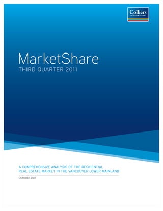 MarketShare
THIRD QUARTER 2011




A COMPREHENSIVE ANALYSIS OF THE RESIDENTIAL
REAL ESTATE MARKET IN THE VANCOUVER LOWER MAINLAND
OCTOBER 2011
 