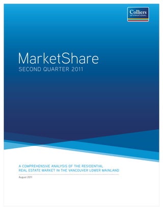 MarketShare
SECOND QUARTER 2011




A COMPREHENSIVE ANALYSIS OF THE RESIDENTIAL
REAL ESTATE MARKET IN THE VANCOUVER LOWER MAINLAND
August 2011
 