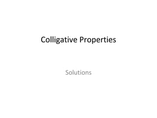 Colligative Properties
Solutions
 