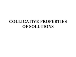 COLLIGATIVE PROPERTIES
OF SOLUTIONS
 