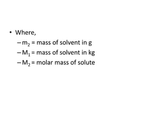 • Where,
–m2 = mass of solvent in g
–M1 = mass of solvent in kg
–M2 = molar mass of solute
 