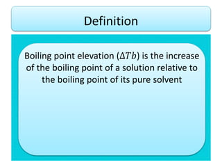 Definition
Boiling point elevation (∆𝑇𝑏) is the increase
of the boiling point of a solution relative to
the boiling point of its pure solvent
 