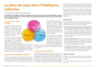 Page 13 • Intelligence Collective - Livre Blanc Retour sommaire
La place du corps dans l’Intelligence
Collective
Véronique Campillo, Helen Duceau, Pierre Miraillès
Les praticiens de l’Intelligence Collective accordent au corps une grande place dans leurs méthodologies. Cet article
invite à une autre vision du corps, comme un espace d’expression et de mouvement doté, comme tout système vivant,
de ses intelligences propres.
Le corps ignoré, réifié
ou adulé
Depuis des millénaires, l’être humain
entretient avec son corps une relation
complexe. La culture grecque a glori-
fié le corps, le monde judéo-chrétien
en a fait un tabou ou une machine.
Aujourd’hui, certains lui vouent un
culte et des soins excessifs, d’autres le
malmènent ou l’oublient.
Or se couper de son corps revient à se
priver de son intelligence spécifique
liée notamment aux informations
sensorielles, ces messages qu’il nous
transmet sans cesse, parfois jusqu’à la
maladie… Se relier à son corps est essentiel au bien-être et à la
santé ; en outre, ce lien est facteur d’équilibre, de connexion et
d’authenticité, et fondateur de notre capacité à nous relier aux
autres. Prendre soin de son écosystème personnel est un impéra-
tif pour qui veut participer au développement de l’Intelligence
Collective au sein de son écosystème global.
Le corps, une intelligence collective
Le corps a deux compétences fondamentales de relation au
monde avec lequel il interagit : les perceptions et l’agir. Parado-
xalement, la tête, avec son cerveau suréquipé (86 à 100 milliards
de neurones) n’est pas le seul outil de la cognition. Les recherches
en neurobiologie ont établi ce que
les sagesses orientales (médecine
chinoise, ayurveda…) savaient
depuis la nuit des temps : l’intelli-
gence, matérialisée par des réseaux
de neurones, siège essentiellement
en trois espaces du corps : le cer-
veau, le plexus et les intestins, cha-
cun ayant sa fonction propre pour
traiter l’information.
Seule, aucune de ces intelligences
n’est compétente pour prendre
des décisions pertinentes vers un
agir cohérent. Tout excès de l’une
par rapport à l’autre engendre des
déséquilibres du discernement du
Sujet et devient préjudiciables à
l’Intelligence Collective. Il incombe à chacun de bien équilibrer
ces trois forces en soi, afin de se mettre valablement au service
du bien commun.
Le corps espace d’équilibre
Le cerveau reçoit des messages, les interprète et réagit en consé-
quence, par des actions et des comportements. Le problème ma-
jeur réside dans l’interprétation des messages, à l’instant où la
réalité devient subjective. Nous créons notre réalité et si celles
des uns et des autres sont dissonantes, cela provoque un joyeux
vacarme collectif où plus personne n’entend personne ! Comment
se « réaccorder » ? Il faut commencer par prendre conscience du
bruit ambiant, puis retrouver son équilibre intérieur afin d’établir
un autre niveau de présence et d’interaction avec soi, les autres et
le monde. Le corps est une ressource majeure de ce réajustement.
Pour nous préparer à produire en Intelligence Collective, « com-
mençons par le commencement » : entraînons-nous à développer
le lien avec notre corps, à lui prêter attention et à considérer
nos sensations, notre sensibilité, comme source d’informations
vitales. Pour ce faire, nous proposons ici trois axes à pratiquer
régulièrement :
Présence à soi
Le corps est la porte qui permet le passage de l’intériorité vers l’ex-
tériorité et vice versa. La clé en est la vigilance, qui comporte deux
formes d’ouverture d’esprit et une pratique corporelle :
•• Nous avons chacun nos perceptions et nos représentations
de la réalité. Notre perception est d’abord sensorielle. Revi-
sitons notre vision du réel par ce que nous dit le corps. Poser
sur nos sensations le couvercle de l’habitude nous fait perdre
la majeure partie de l’information qu’elles nous proposent. Ac-
cueillir sans interpréter est sans doute un exercice qui porte ses
fruits à long terme, mais la liberté intérieure est à ce prix… Et
sa saveur délicieuse !
•• Être conscient des processus. Comme le corps est système, le
monde est globalité. Garder la conscience que nous apparte-
nons à un tout plus grand que nous, observer les mécanismes
et comprendre ce qui se joue, c’est accepter dans son corps de
se sentir vulnérable, petit et puissant à la fois.
•• Se ressourcer en permanence, en adoptant une pratique
contemplative comme le Tai Chi, le Qi gong ou le yoga, la médita-
tion, l’immersion dans la nature… Autant d’outils qui permettent
de ralentir et de réactualiser notre relation à nous-mêmes.
Présence à l’autre
Le corps et l’esprit nourris de la sensation de vie, de conscience
et reliés à la Source11
, nous pouvons nous tourner vers l’autre et
le monde :
(11)	 J. Jaworski, Source, un chemin vers l’Origine de la connaissance, Colligence
Éditeur, 2013
Corps
Sensoriel Sens
Energie Langage
Sensible
 
