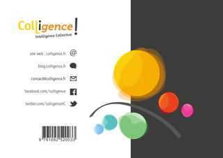 Page 41 • Intelligence Collective - Livre Blanc Retour sommaire
9 791092 520033
@site web : colligence.fr
blog.colligence.fr
contact@colligence.fr
facebook.com/colligence
twitter.com/colligenceIC
 