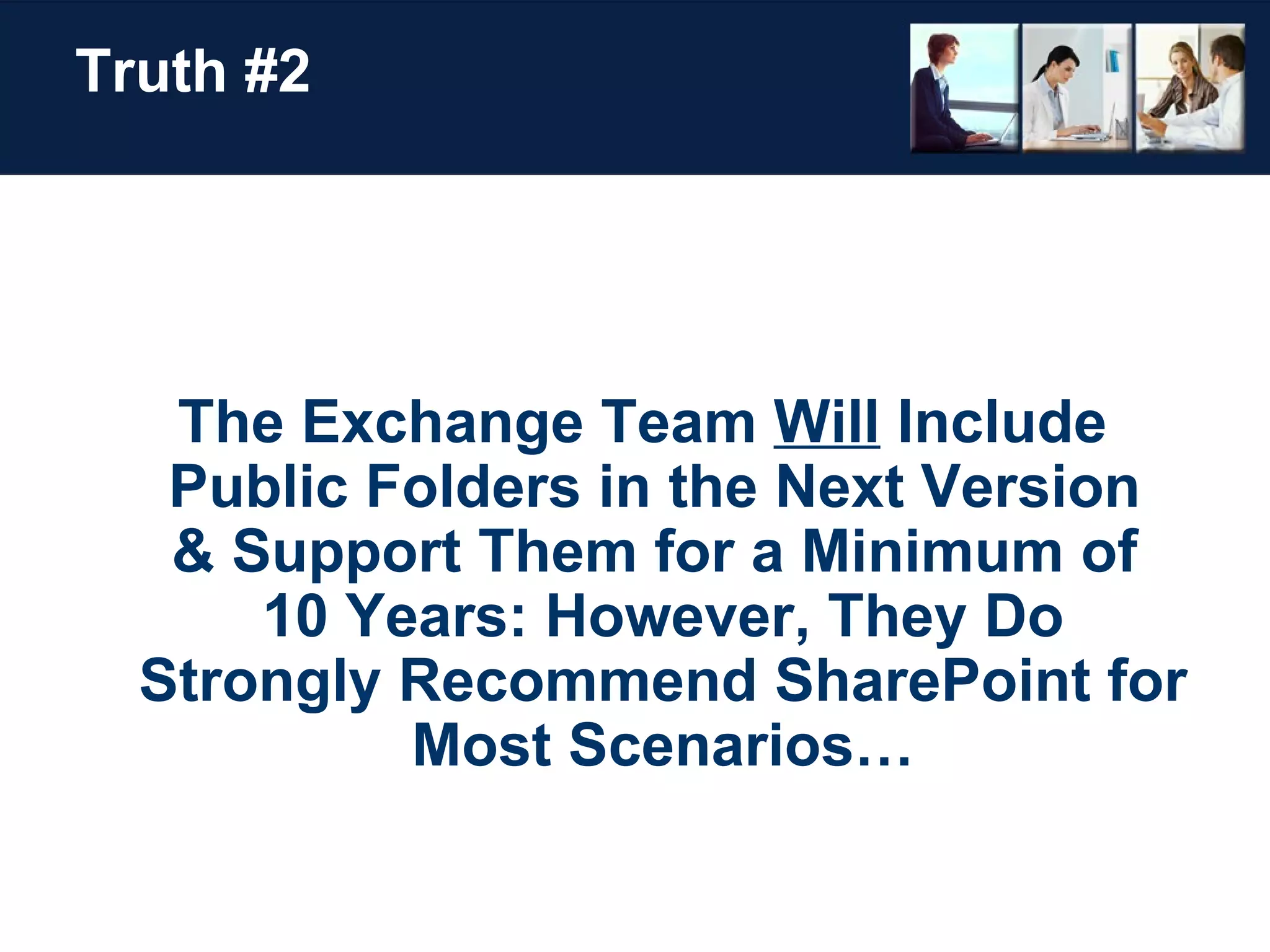 Truth #2 The Exchange Team  Will  Include  Public Folders in the Next Version  & Support Them for a Minimum of  10 Years: However, They Do Strongly Recommend SharePoint for Most Scenarios… 