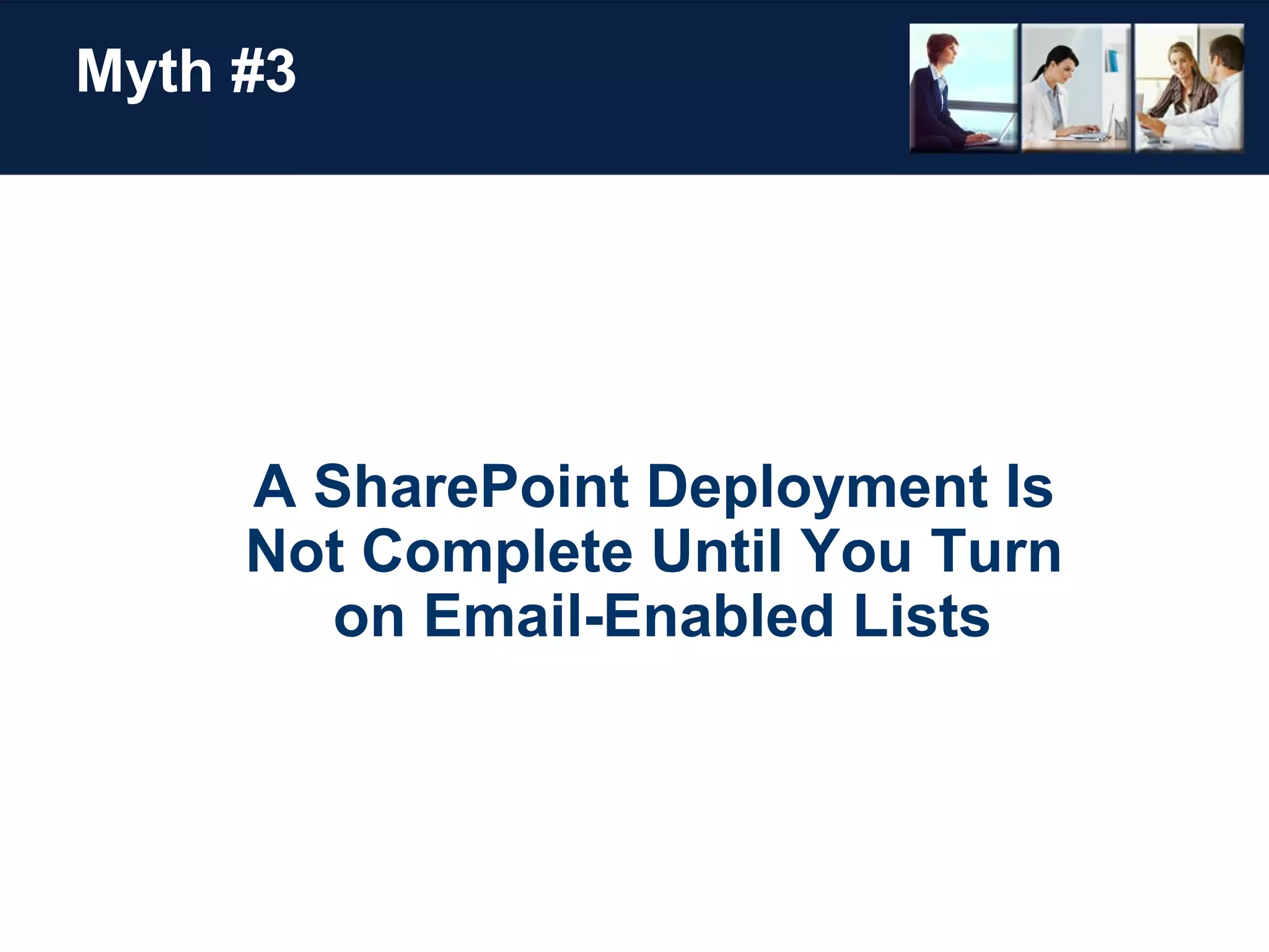 Myth #3 A SharePoint Deployment Is  Not Complete Until You Turn  on Email-Enabled Lists 
