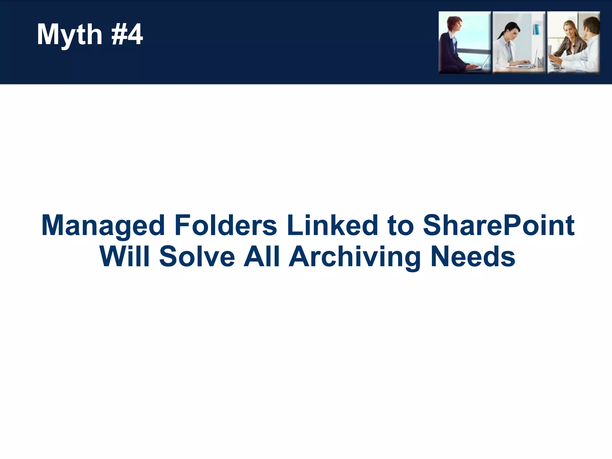 Myth #4 Managed Folders Linked to SharePoint Will Solve All Archiving Needs 