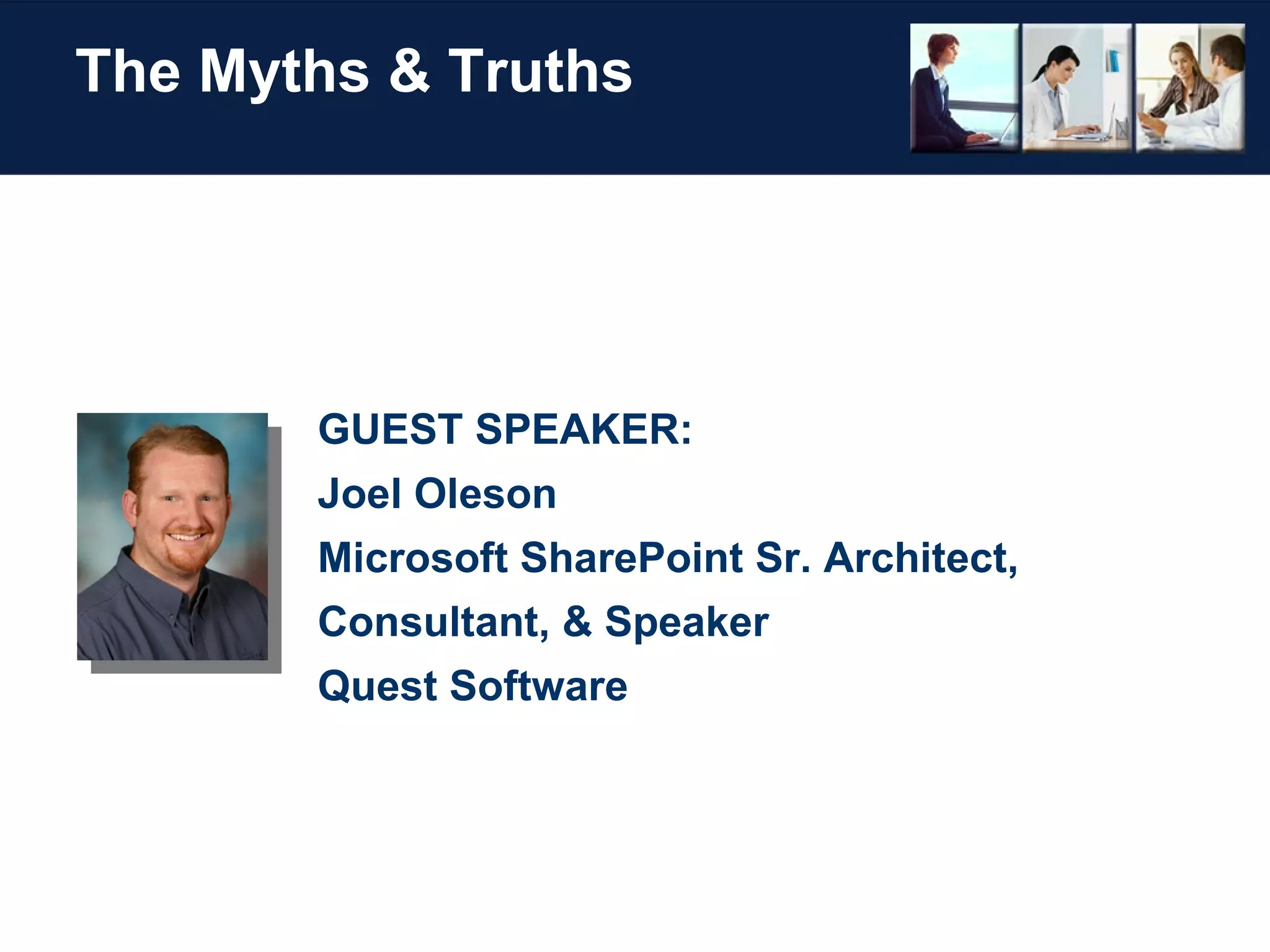 The Myths & Truths GUEST SPEAKER: Joel Oleson Microsoft SharePoint Sr. Architect, Consultant, & Speaker Quest Software 