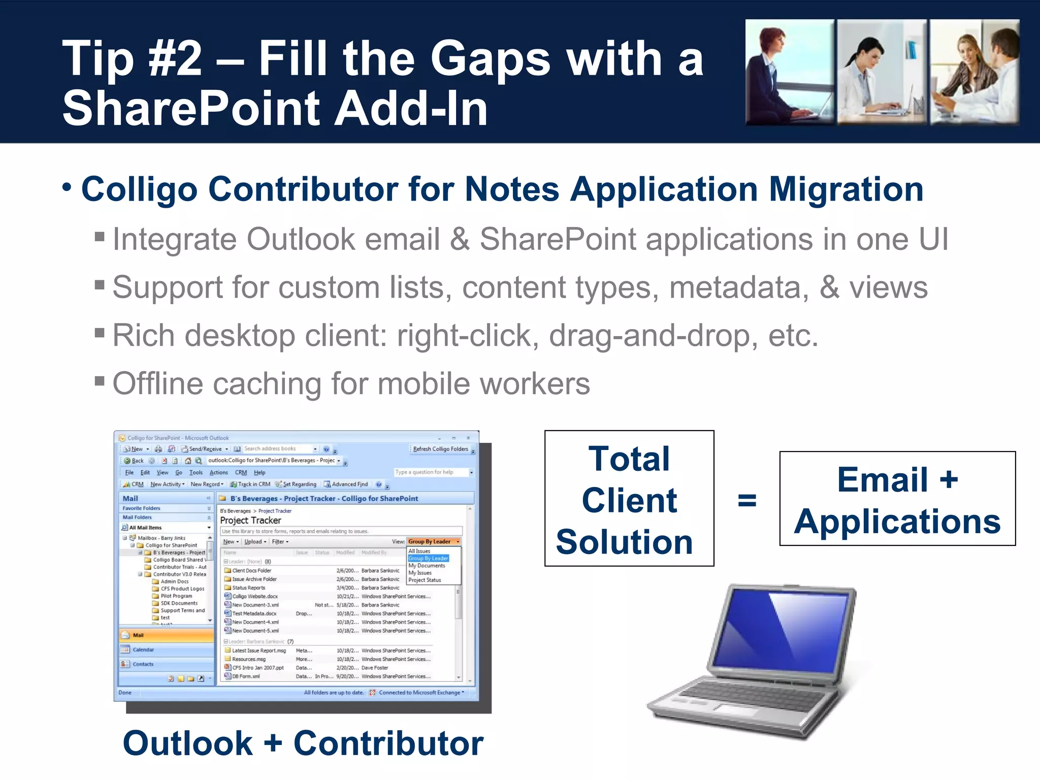 Tip #2 – Fill the Gaps with a SharePoint Add-In Colligo Contributor for Notes Application Migration Integrate Outlook email & SharePoint applications in one UI Support for custom lists, content types, metadata, & views Rich desktop client: right-click, drag-and-drop, etc. Offline caching for mobile workers Total Client Solution  Outlook + Contributor Email + Applications = 