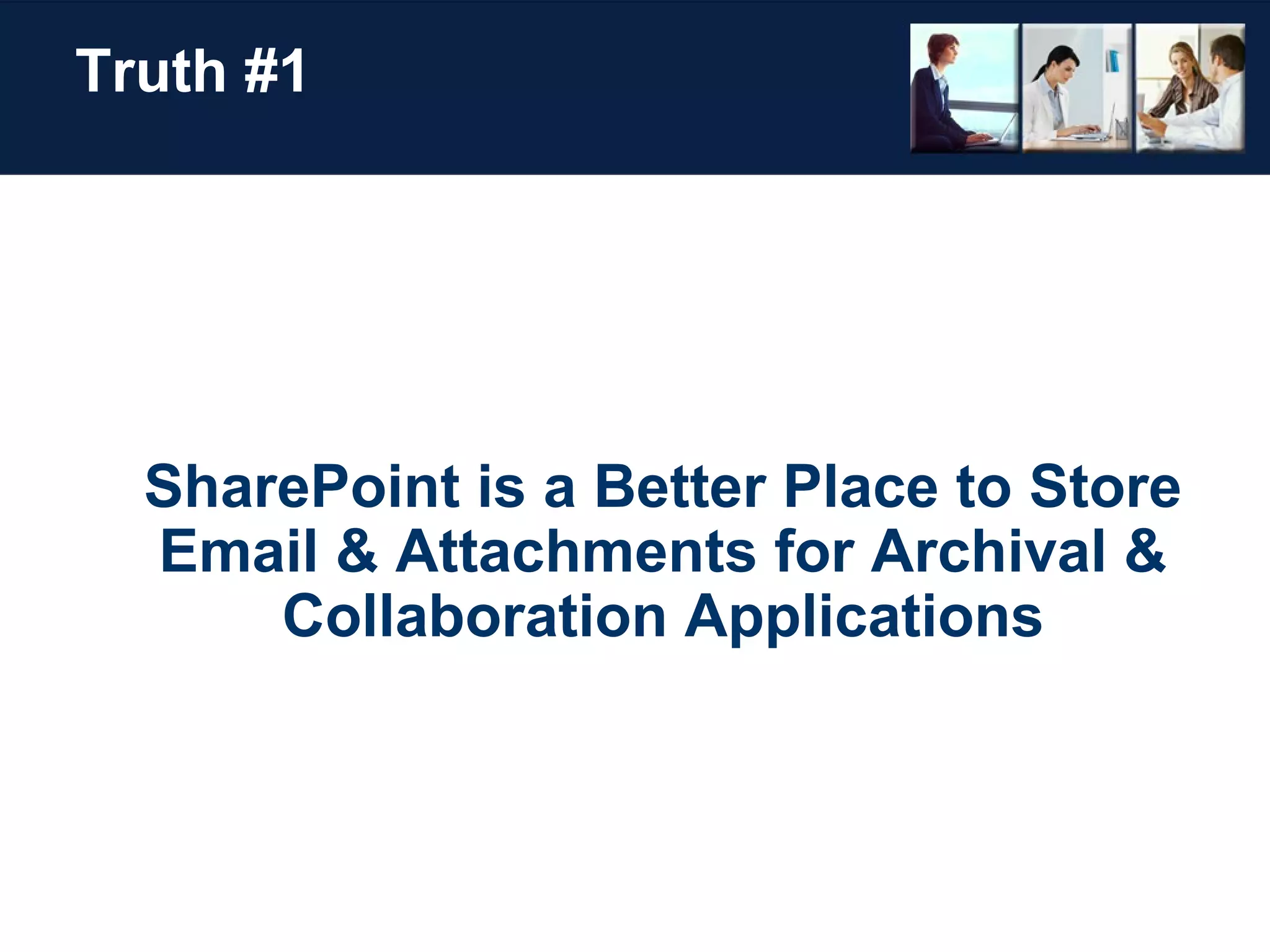 Truth #1 SharePoint is a Better Place to Store Email & Attachments for Archival & Collaboration Applications 