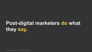 17© 2016 Forrester Research, Inc. Reproduction Prohibited
Post-digital marketers do what
they say.
 