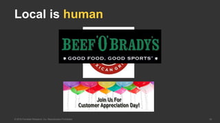 34© 2016 Forrester Research, Inc. Reproduction Prohibited
Local is human
 