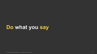 44© 2016 Forrester Research, Inc. Reproduction Prohibited
Do what you say
 