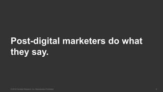 8© 2016 Forrester Research, Inc. Reproduction Prohibited
Post-digital marketers do what
they say.
 