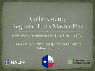 A	
  Collaborative	
  Multi-­‐Jurisdictional	
  Planning	
  Eﬀort	
  
                                     	
  
 Texas	
  Trails	
  &	
  Active	
  Transportation	
  Conference	
  
                          February	
  3,	
  2012	
  
 