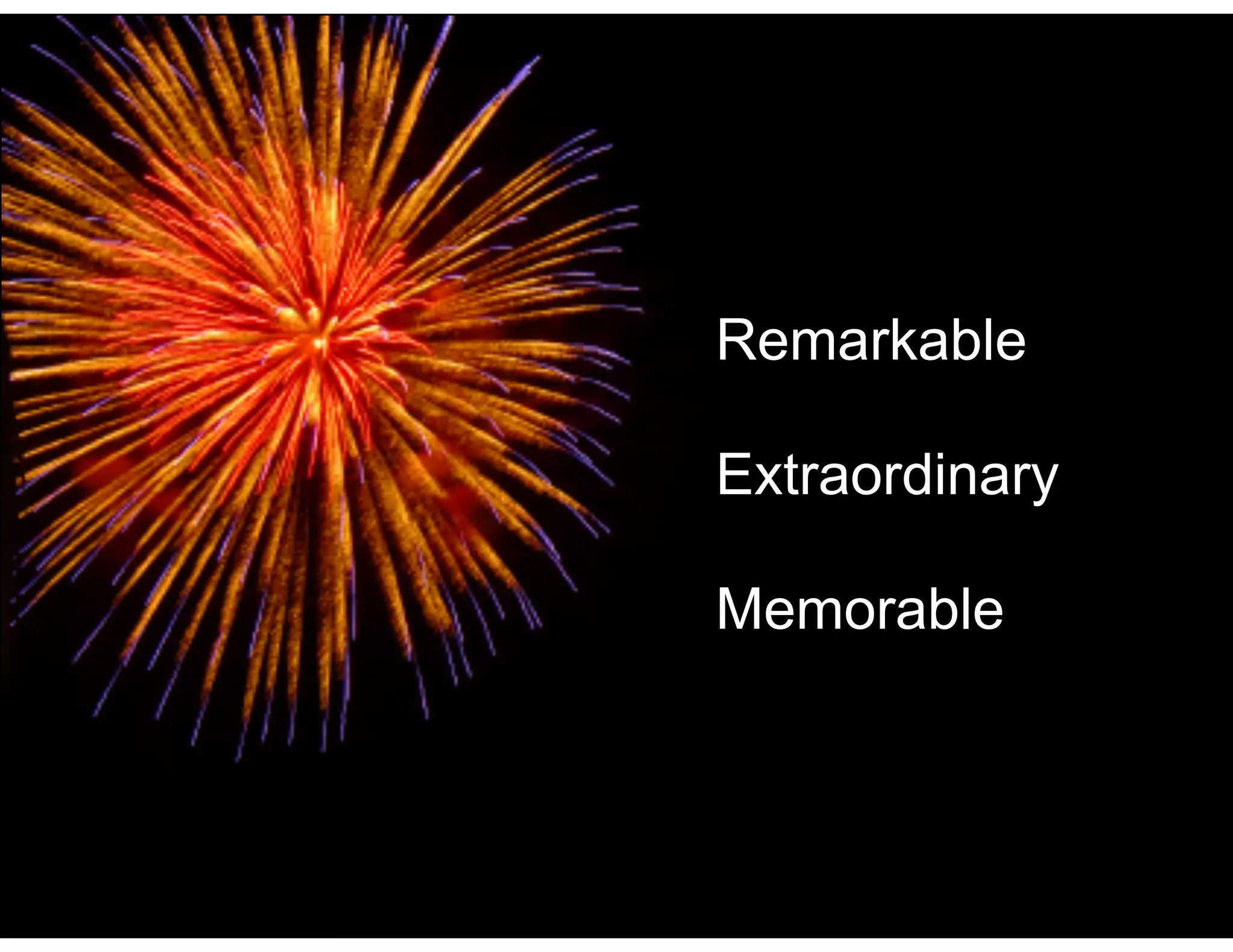 Remarkable
!

Extraordinary
!

Memorable

!17

 