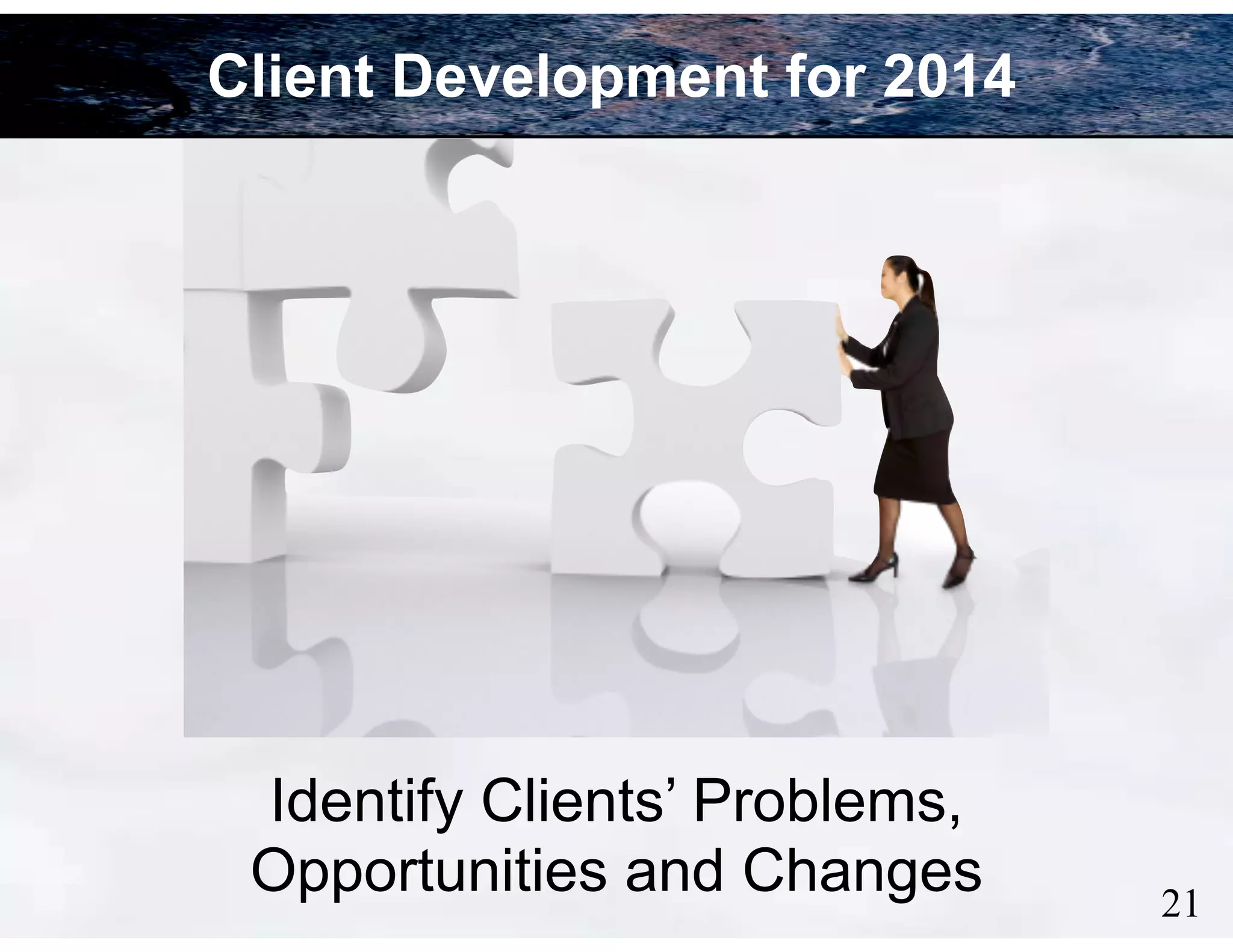 Client Development for 2014

Identify Clients’ Problems,
Opportunities and Changes

!21

 