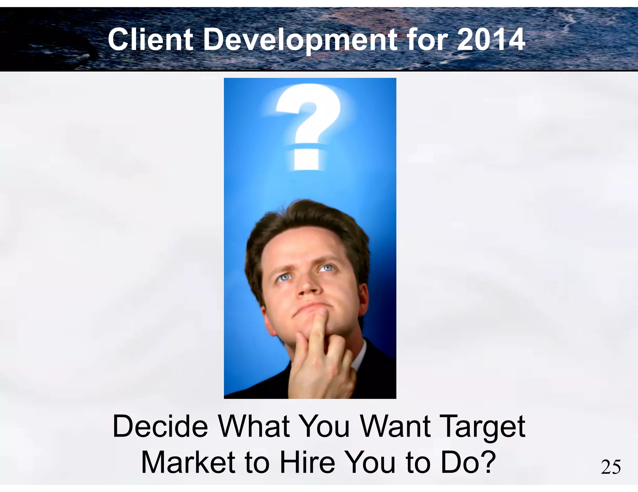 Client Development for 2014

Decide What You Want Target
Market to Hire You to Do?

!25

 
