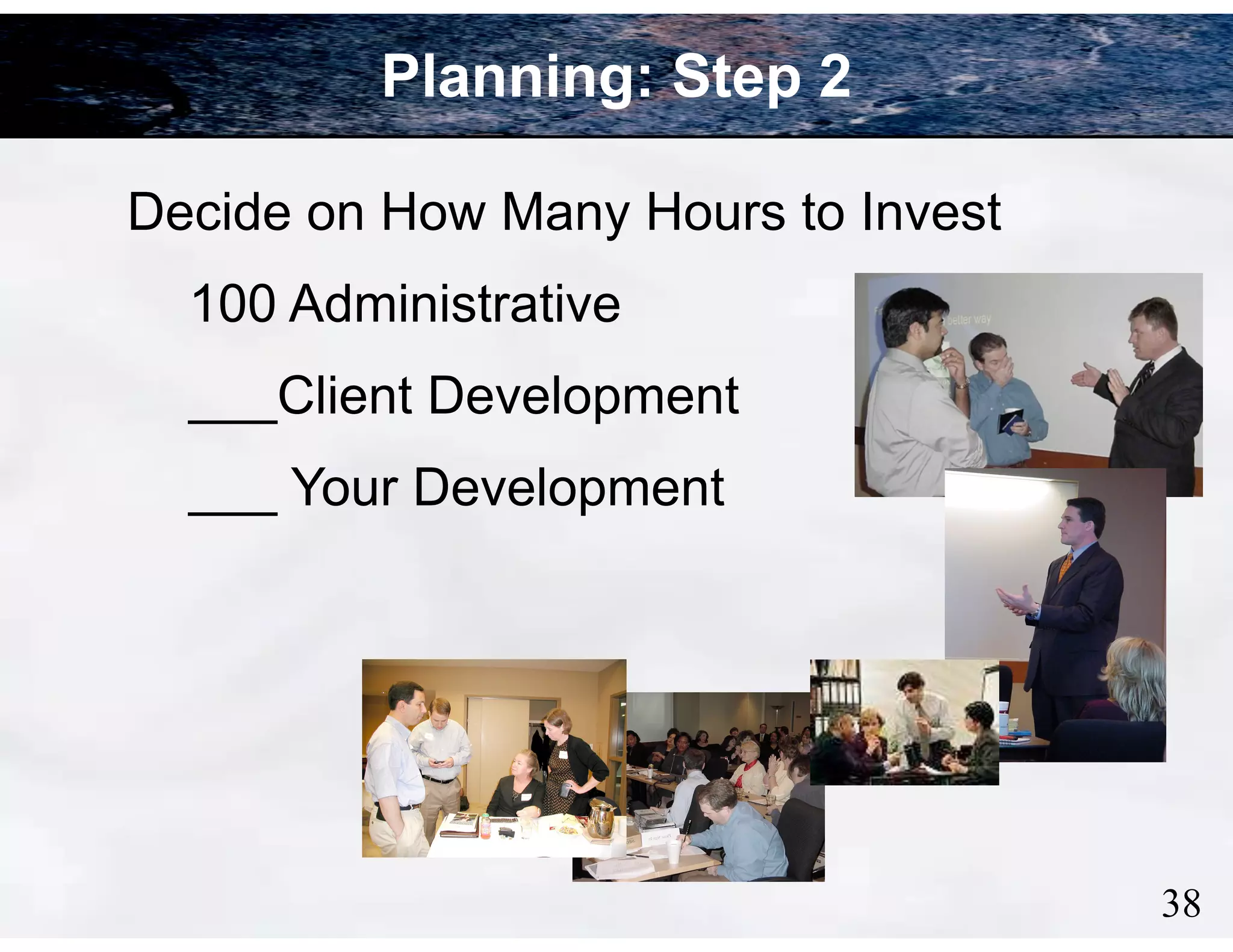 Planning: Step 2
Decide on How Many Hours to Invest
100 Administrative
___Client Development
___ Your Development

!38

 