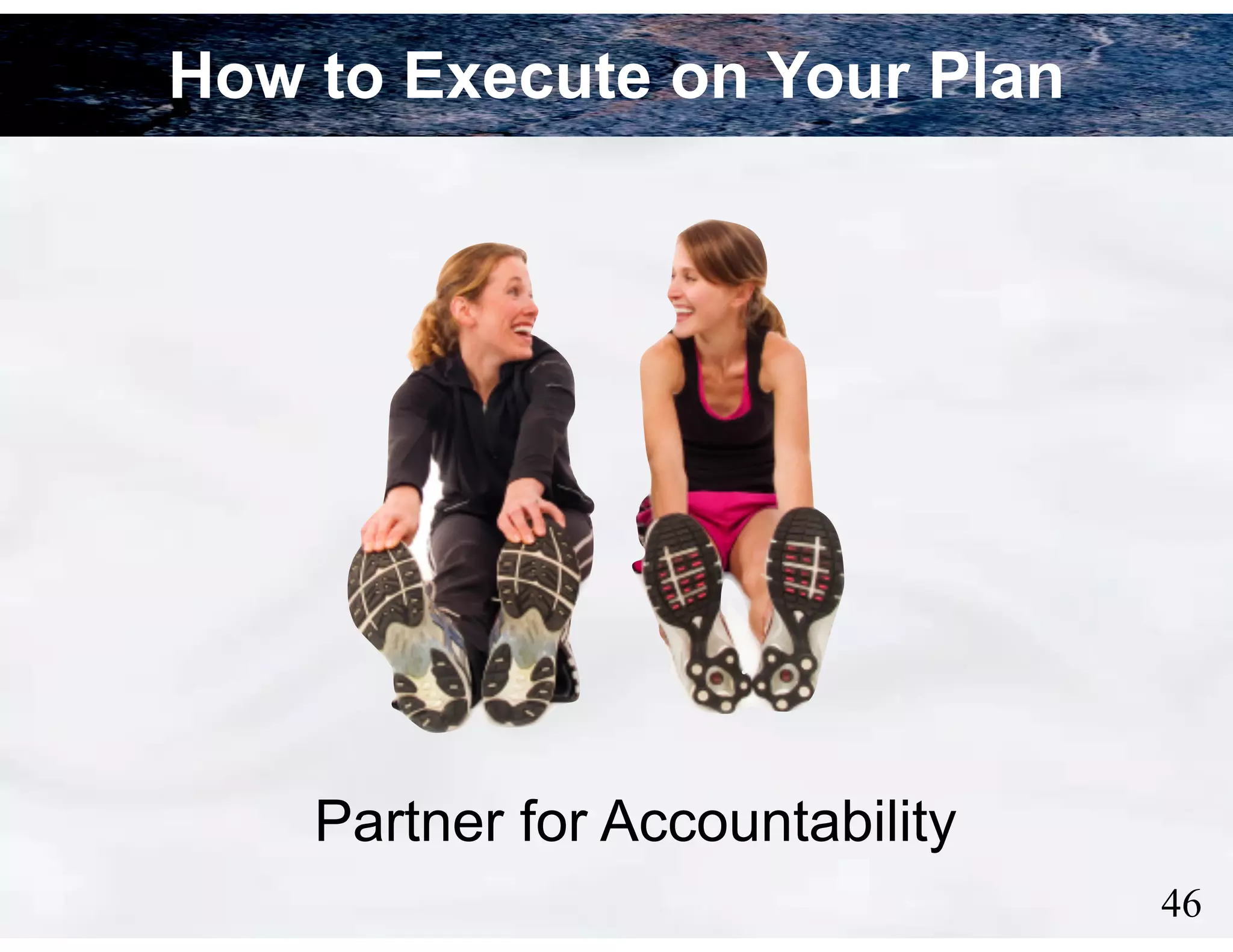How to Execute on Your Plan

Partner for Accountability
!46

 