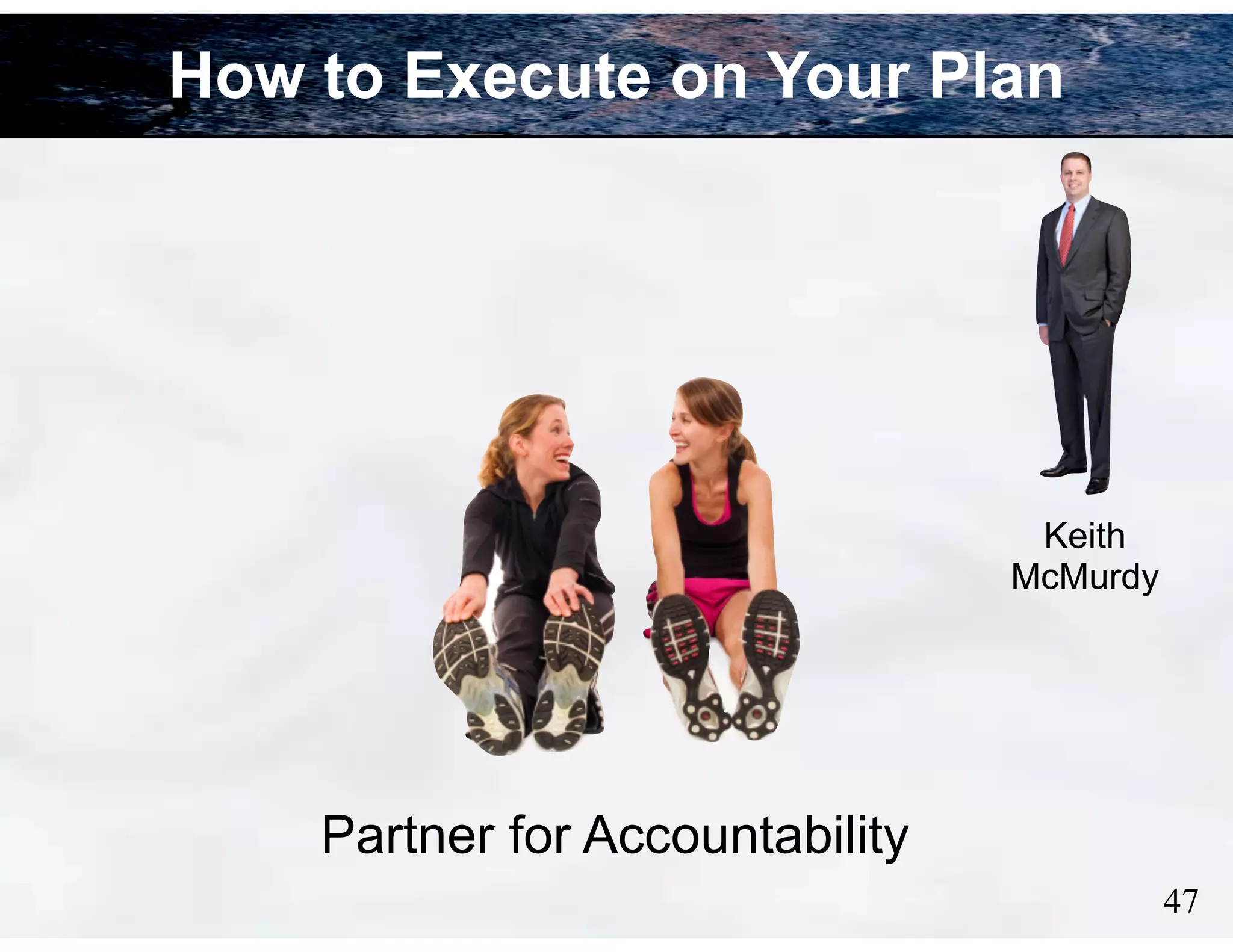How to Execute on Your Plan

Keith
McMurdy

Partner for Accountability
!47

 