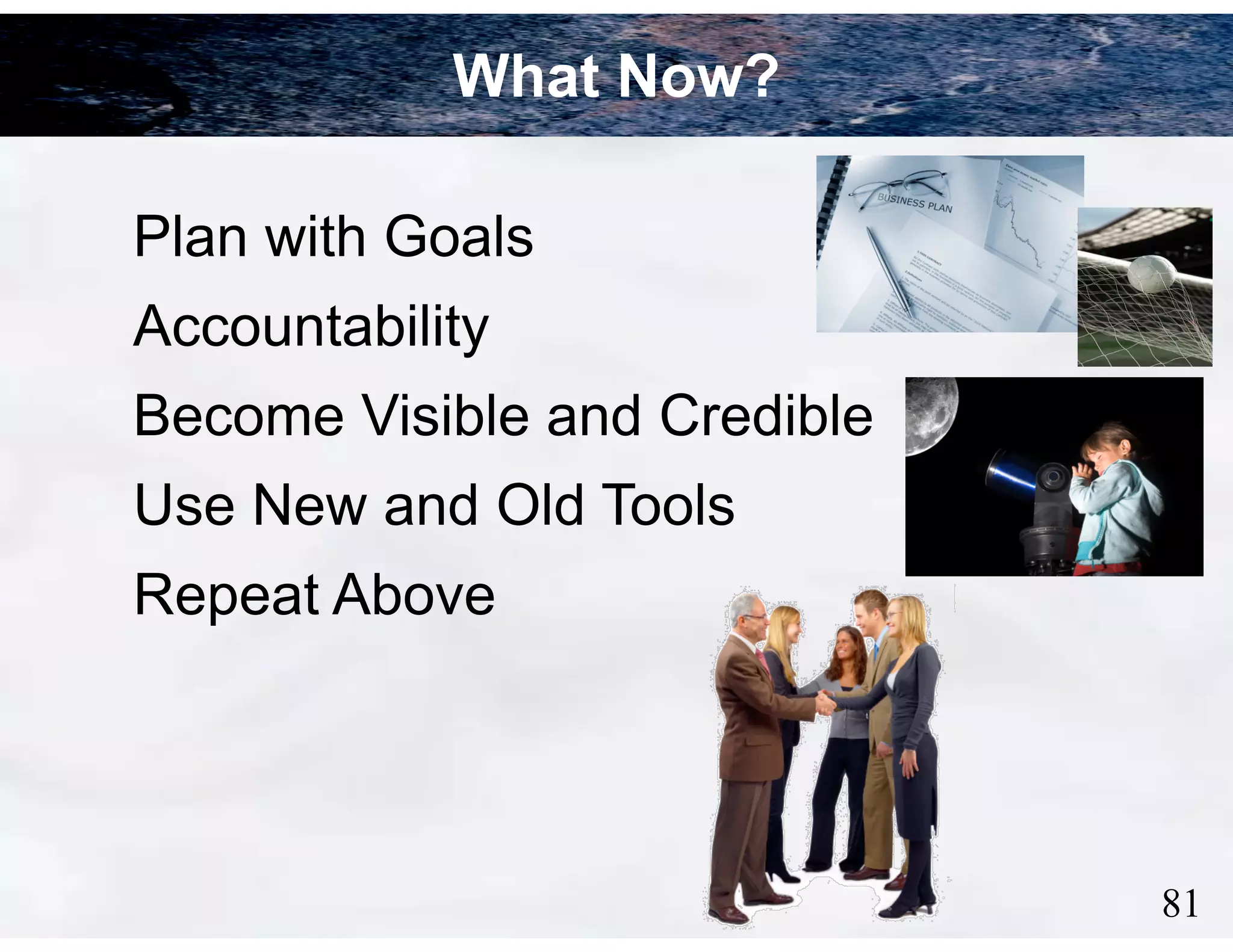 What Now?
Plan with Goals
Accountability
Become Visible and Credible
Use New and Old Tools
Repeat Above

!81

 
